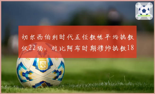切尔西伯利时代五任教练平均执教仅22场，对比阿布时期穆帅执教187场稳定性悬殊