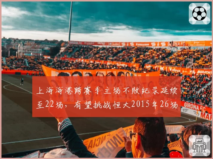 上海海港跨赛季主场不败纪录延续至22场，有望挑战恒大2015年26场神迹？