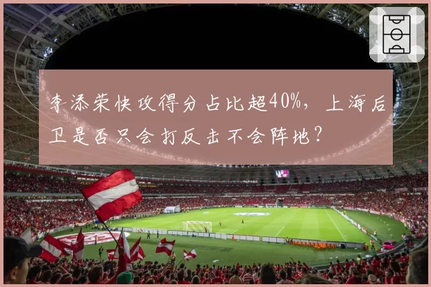 李添荣快攻得分占比超40%,上海后卫是否只会打反击不会阵地?