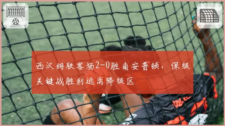 西汉姆联客场2-0胜南安普顿，保级关键战胜利逃离降级区