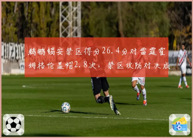 鹈鹕锡安禁区得分26.4分对雷霆霍姆格伦盖帽2.8次，禁区攻防对决成系列赛风向标