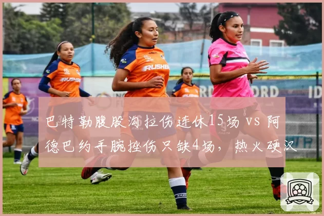 巴特勒腹股沟拉伤连休15场 vs 阿德巴约手腕挫伤只缺4场，热火硬汉体质差异明显