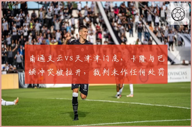 南通支云vs天津津门虎，卡隆与巴顿冲突被拉开，裁判未作任何处罚引发争议
